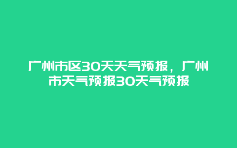 廣州市區30天天氣預報，廣州市天氣預報30天氣預報