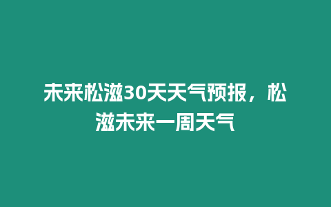 未來松滋30天天氣預報，松滋未來一周天氣