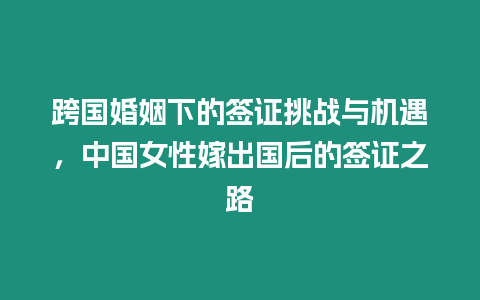 跨國婚姻下的簽證挑戰與機遇，中國女性嫁出國后的簽證之路