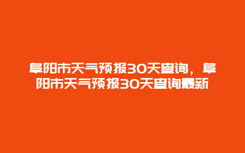 阜陽市天氣預(yù)報(bào)30天查詢，阜陽市天氣預(yù)報(bào)30天查詢最新