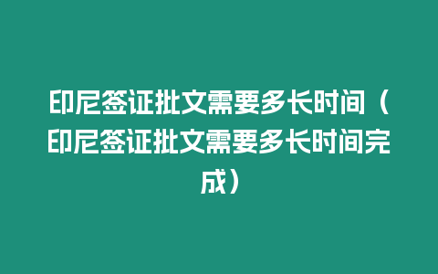 印尼簽證批文需要多長時間（印尼簽證批文需要多長時間完成）