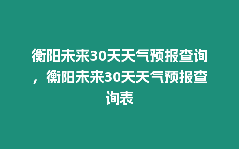 衡陽(yáng)未來30天天氣預(yù)報(bào)查詢，衡陽(yáng)未來30天天氣預(yù)報(bào)查詢表