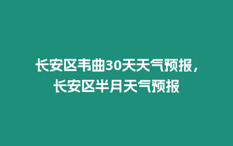 長安區(qū)韋曲30天天氣預(yù)報，長安區(qū)半月天氣預(yù)報