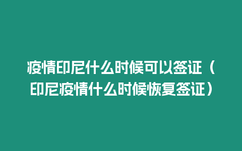 疫情印尼什么時候可以簽證（印尼疫情什么時候恢復(fù)簽證）