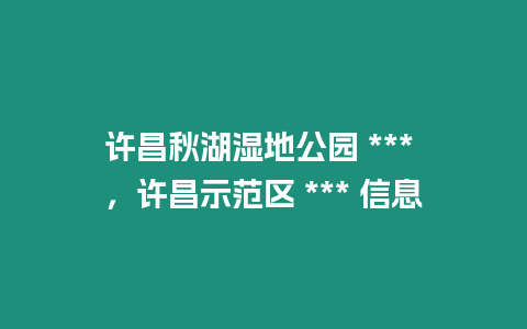 許昌秋湖濕地公園 *** ，許昌示范區(qū) *** 信息