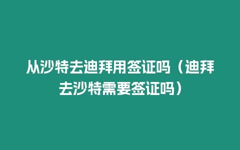 從沙特去迪拜用簽證嗎（迪拜去沙特需要簽證嗎）