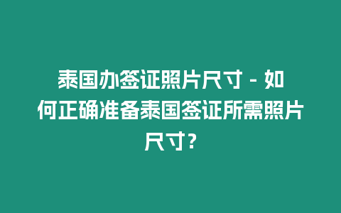 泰國辦簽證照片尺寸 – 如何正確準備泰國簽證所需照片尺寸？