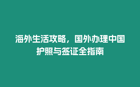 海外生活攻略，國外辦理中國護照與簽證全指南