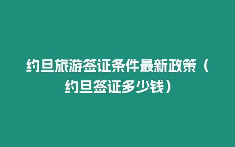 約旦旅游簽證條件最新政策（約旦簽證多少錢）