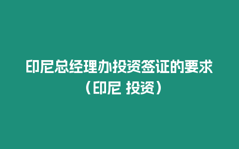 印尼總經(jīng)理辦投資簽證的要求（印尼 投資）