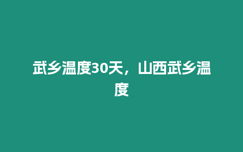 武鄉溫度30天，山西武鄉溫度