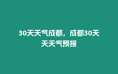 30天天氣成都，成都30天天天氣預(yù)報(bào)