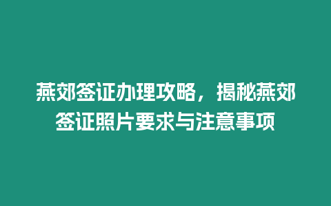 燕郊簽證辦理攻略，揭秘燕郊簽證照片要求與注意事項