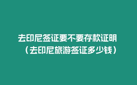 去印尼簽證要不要存款證明 （去印尼旅游簽證多少錢）