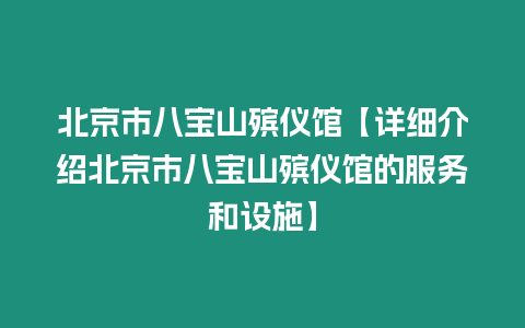 北京市八寶山殯儀館【詳細介紹北京市八寶山殯儀館的服務和設施】