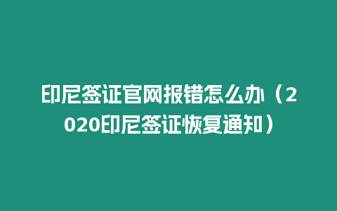 印尼簽證官網報錯怎么辦（2020印尼簽證恢復通知）