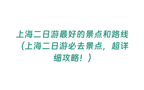 上海二日游最好的景點(diǎn)和路線（上海二日游必去景點(diǎn)，超詳細(xì)攻略！）