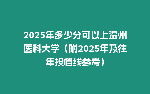 2025年多少分可以上溫州醫科大學（附2025年及往年投檔線參考）