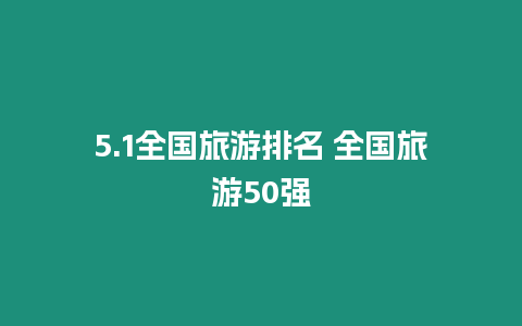 5.1全國(guó)旅游排名 全國(guó)旅游50強(qiáng)