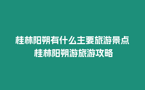 桂林陽朔有什么主要旅游景點(diǎn) 桂林陽朔游旅游攻略