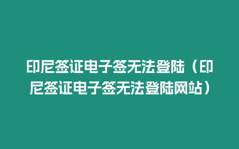 印尼簽證電子簽無法登陸（印尼簽證電子簽無法登陸網(wǎng)站）