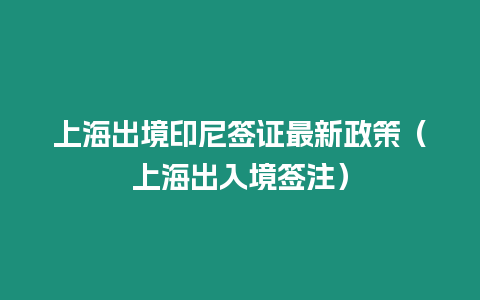 上海出境印尼簽證最新政策（上海出入境簽注）