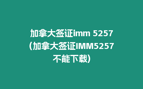 加拿大簽證imm 5257(加拿大簽證IMM5257不能下載)