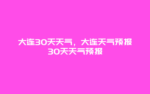 大連30天天氣，大連天氣預報30天天氣預報