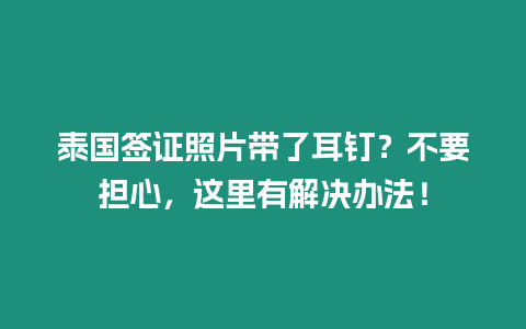 泰國簽證照片帶了耳釘？不要擔心，這里有解決辦法！