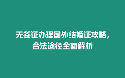 無簽證辦理國外結婚證攻略，合法途徑全面解析