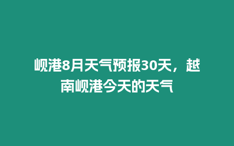 峴港8月天氣預(yù)報30天，越南峴港今天的天氣