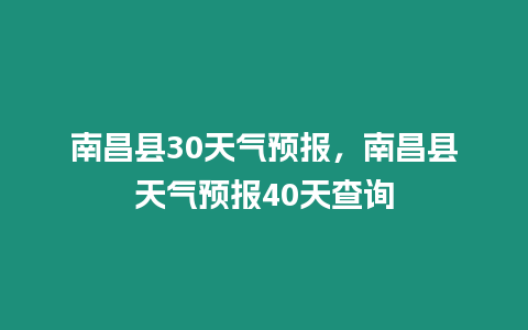 南昌縣30天氣預(yù)報，南昌縣天氣預(yù)報40天查詢