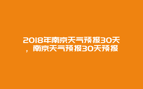 2018年南京天氣預報30天，南京天氣預報30天預報