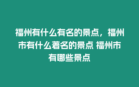 福州有什么有名的景點，福州市有什么著名的景點 福州市有哪些景點