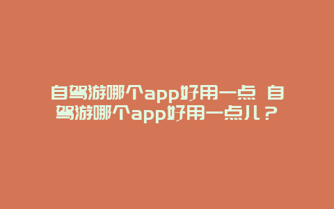 自駕游哪個app好用一點 自駕游哪個app好用一點兒？