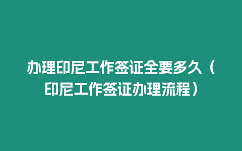 辦理印尼工作簽證全要多久（印尼工作簽證辦理流程）