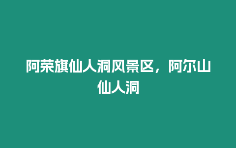 阿榮旗仙人洞風景區，阿爾山仙人洞