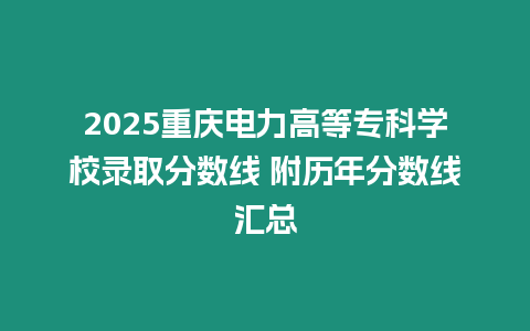 2025重慶電力高等專科學校錄取分數線 附歷年分數線匯總