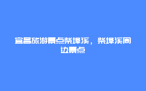 宜昌旅游景點柴埠溪，柴埠溪周邊景點