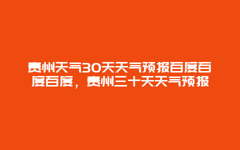 貴州天氣30天天氣預(yù)報百度百度百度，貴州三十天天氣預(yù)報