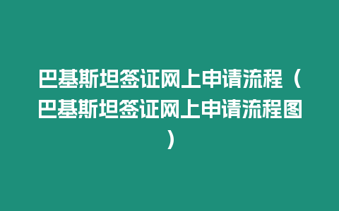 巴基斯坦簽證網上申請流程（巴基斯坦簽證網上申請流程圖）