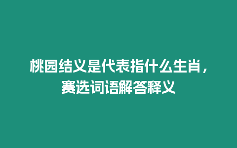 桃園結義是代表指什么生肖，賽選詞語解答釋義