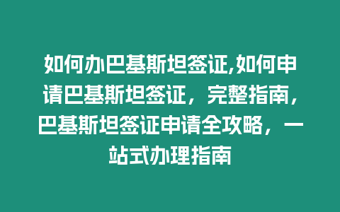 如何辦巴基斯坦簽證,如何申請(qǐng)巴基斯坦簽證，完整指南，巴基斯坦簽證申請(qǐng)全攻略，一站式辦理指南