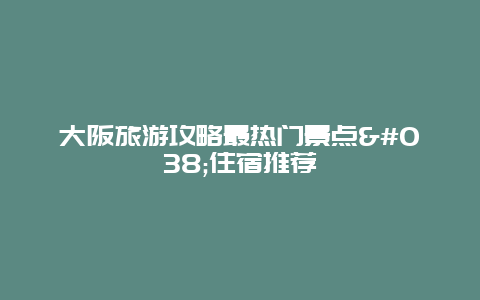 大阪旅游攻略最熱門景點&住宿推薦