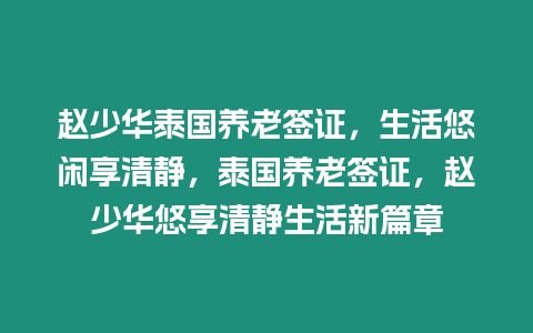 趙少華泰國(guó)養(yǎng)老簽證，生活悠閑享清靜，泰國(guó)養(yǎng)老簽證，趙少華悠享清靜生活新篇章