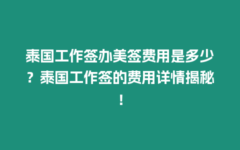 泰國工作簽辦美簽費用是多少？泰國工作簽的費用詳情揭秘！