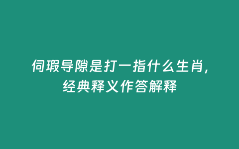 伺瑕導(dǎo)隙是打一指什么生肖，經(jīng)典釋義作答解釋