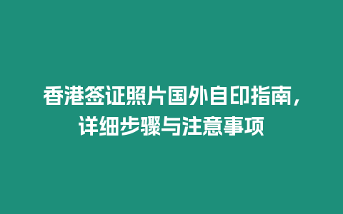 香港簽證照片國外自印指南，詳細步驟與注意事項