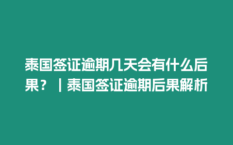 泰國簽證逾期幾天會有什么后果？｜泰國簽證逾期后果解析