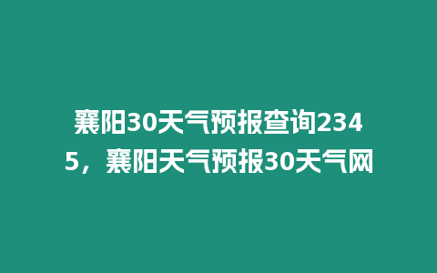 襄陽30天氣預報查詢2345，襄陽天氣預報30天氣網